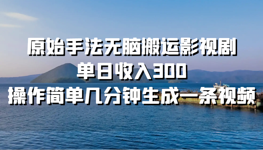 原始手法无脑搬运影视剧，单日收入300，操作简单几分钟生成一条视频-彼飞网创