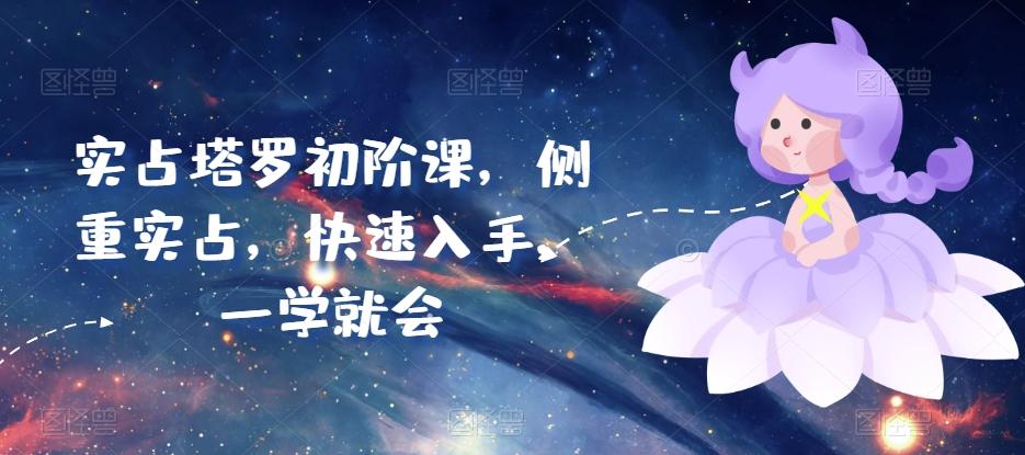 实占塔罗初阶课，侧重实占，快速入手，一学就会-彼飞网创