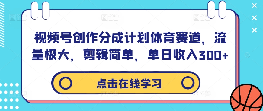视频号创作分成计划体育赛道，流量极大，剪辑简单，单日收入300+-彼飞网创