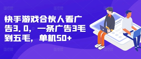 快手游戏合伙人看广告3.0，一条广告3毛到五毛，单机50+【揭秘】-彼飞网创
