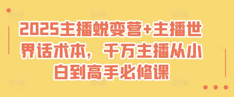 2025主播蜕变营+主播世界话术本，千万主播从小白到高手必修课-彼飞网创