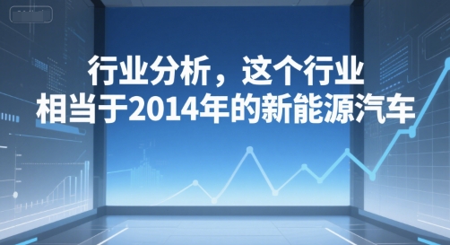 付费文章：行业分析，这个行业，相当于2014年的新能源汽车-彼飞网创