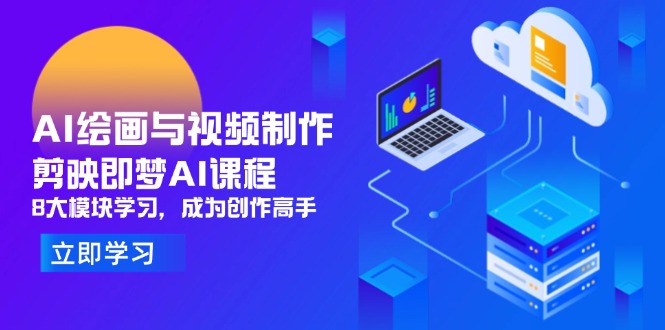 AI绘画与视频制作，剪映即梦AI课程，8大模块学习，成为创作高手-彼飞网创