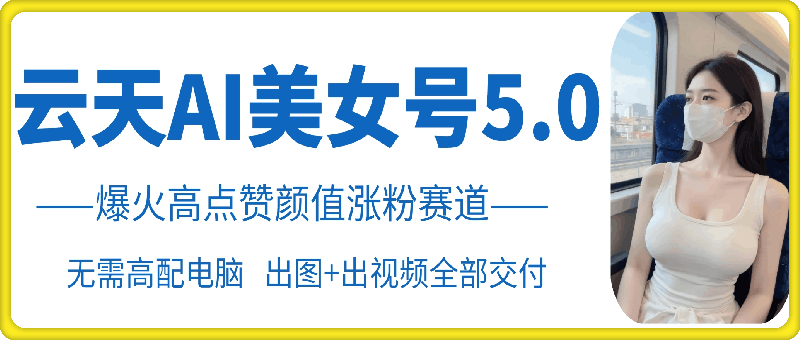 云天AI美女号5.0，爆火高点赞颜值涨粉赛道-彼飞网创