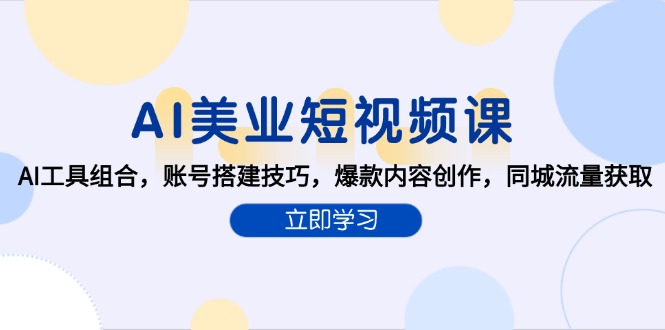 AI美业短视频课，AI工具组合，账号搭建技巧，爆款内容创作，同城流量获取-彼飞网创