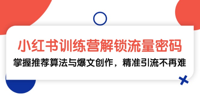 小红书训练营解锁流量密码，掌握推荐算法与爆文创作，精准引流不再难-彼飞网创