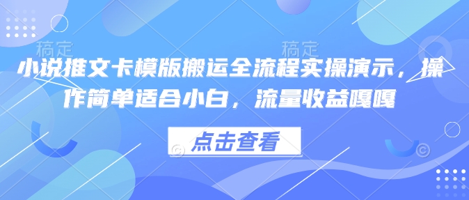 小说推文卡模版搬运全流程实操演示，操作简单适合小白，流量收益嘎嘎-彼飞网创