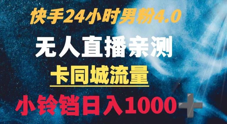 快手24小时无人直播男粉4.0玩法+卡同城流量小铃铛日入1000+-彼飞网创