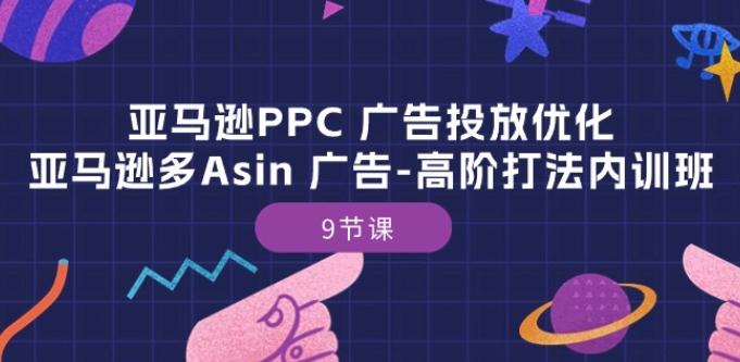 亚马逊PPC 广告投放优化：亚马逊多Asin 广告-高阶打法内训班-9节课-彼飞网创
