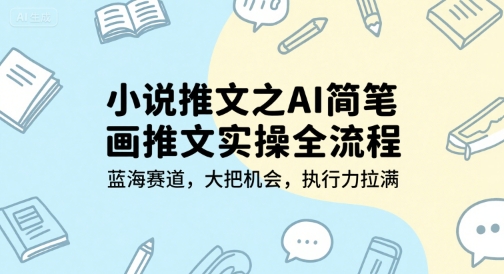 小说推文之AI简笔画推文实操全流程，蓝海赛道，大把机会，执行力拉满-彼飞网创
