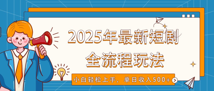 2025年最新短剧玩法，全流程实操，小白轻松上手，视频号抖音同步分发，单日收入500+-彼飞网创