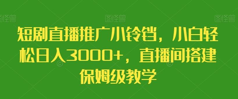 短剧直播推广小铃铛，小白轻松日入3000+，直播间搭建保姆级教学-彼飞网创