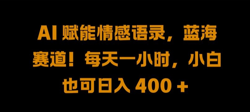 AI 赋能情感语录，蓝海赛道!每天一小时，小白也可日入 400 + 【揭秘】-彼飞网创