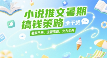 小说推文暑期搞钱策略，全干货，暑假已来，流量高峰，火力全开-彼飞网创