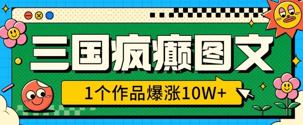 三国疯癫图文，1个作品爆涨10W+，3分钟教会你，趁着风口无脑冲(附详细教学)-彼飞网创