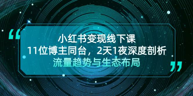 小红书变现线下课！11位博主同台，2天1夜深度剖析流量趋势与生态布局-彼飞网创
