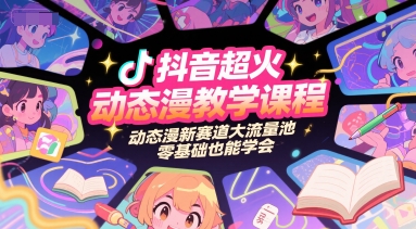 抖音超火动态漫教学课程，动态漫新赛道大流量池，零基础也能学会-彼飞网创