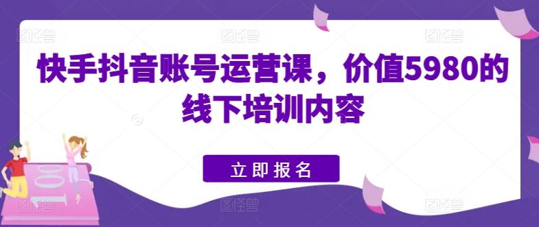 快手抖音账号运营课，价值5980的线下培训内容-彼飞网创
