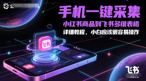 手机一键采集小红书商品到飞书多维表格，详细教程，小白应该很容易操作-彼飞网创