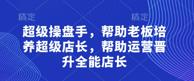 超级操盘手，​帮助老板培养超级店长，帮助运营晋升全能店长-彼飞网创