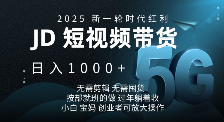 2025新一轮时代红利，JD短视频带货日入1k，无需剪辑，无需囤货，按部就班的做【揭秘】-彼飞网创