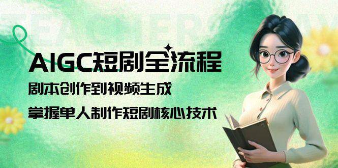 AIGC短剧全流程：剧本创作到视频生成，掌握单人制作短剧核心技术-彼飞网创