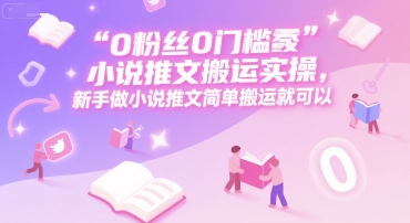 0 粉丝0门槛小说推文搬运实操，新手做小说推文简单搬运就可以-彼飞网创