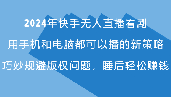 2024年快手无人直播看剧，手机电脑都可播的新策略，巧妙规避版权问题，睡后轻松赚钱-彼飞网创