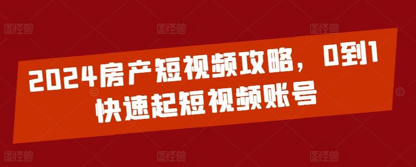 2024房产短视频攻略，0到1快速起短视频账号-彼飞网创