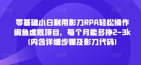 零基础小白利用影刀RPA轻松操作闲鱼虚拟项目，每个月能多挣2-3k(内含详细步骤及影刀代码)-彼飞网创