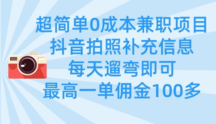 超简单0成本兼职项目，拍照补充信息，每天遛弯即可，最高一单佣金100多-彼飞网创