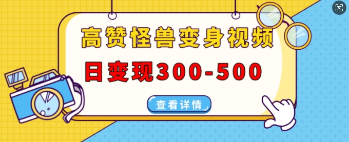 高赞怪兽变身视频制作，日变现300-500，多平台发布(抖音、视频号、小红书)-彼飞网创