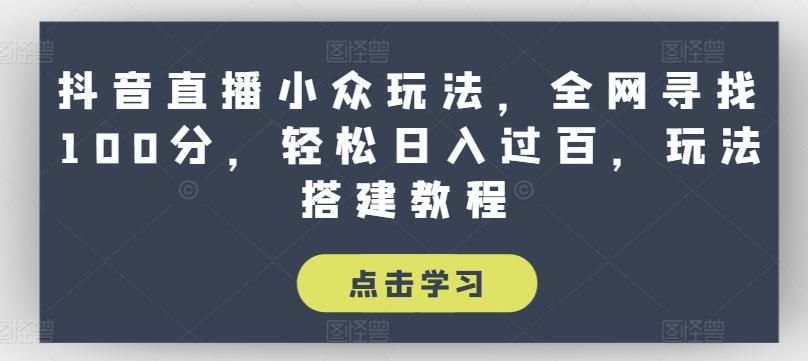 抖音直播小众玩法，全网寻找100分，轻松日入过百，玩法搭建教程【揭秘】-彼飞网创