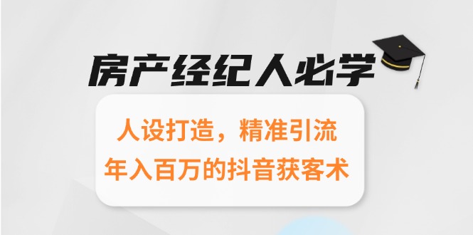 房产经纪人必学：人设打造，精准引流，年入百万的抖音获客术-彼飞网创