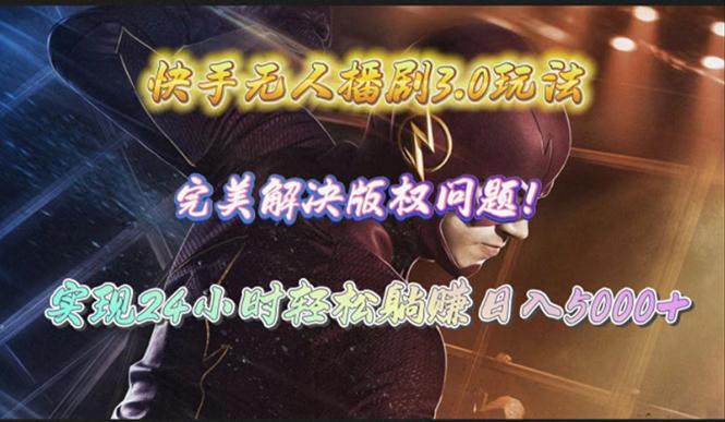 (10077期)快手无人播剧3.0玩法，完美解决版权问题，实现24小时轻松躺赚日入5000+-彼飞网创