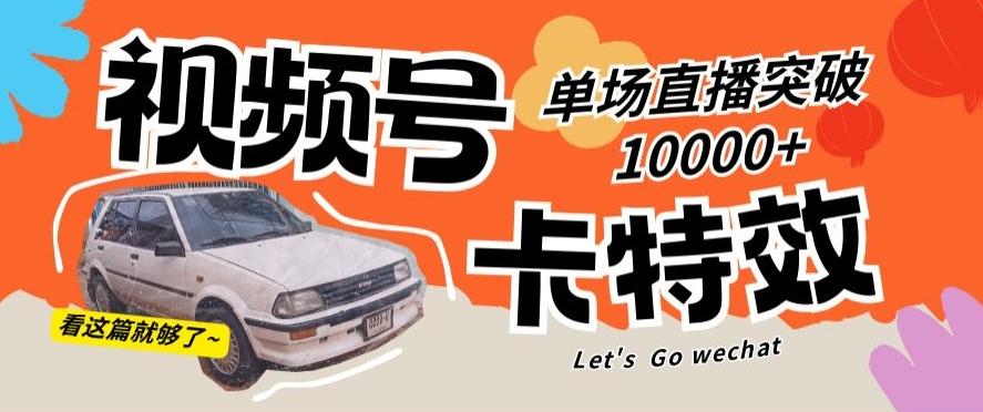 视频号技术卡特效，学会直播单场爆10000+【揭秘】-彼飞网创