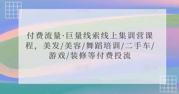付费流量·巨量线索线上集训营课程，美发/美容/舞蹈培训/二手车/游戏/装修等付费投流-彼飞网创