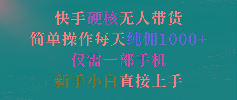 (9475期)快手硬核无人带货，简单操作每天纯佣1000+,仅需一部手机，新手小白直接上手-彼飞网创