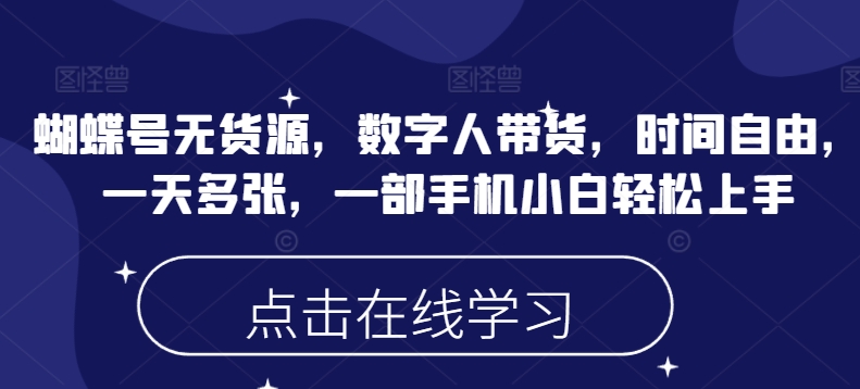 蝴蝶号无货源，数字人带货，时间自由，一天多张，一部手机小白轻松上手-彼飞网创