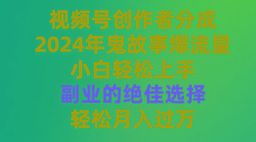 (9385期)视频号创作者分成，2024年鬼故事爆流量，小白轻松上手，副业的绝佳选择…-彼飞网创