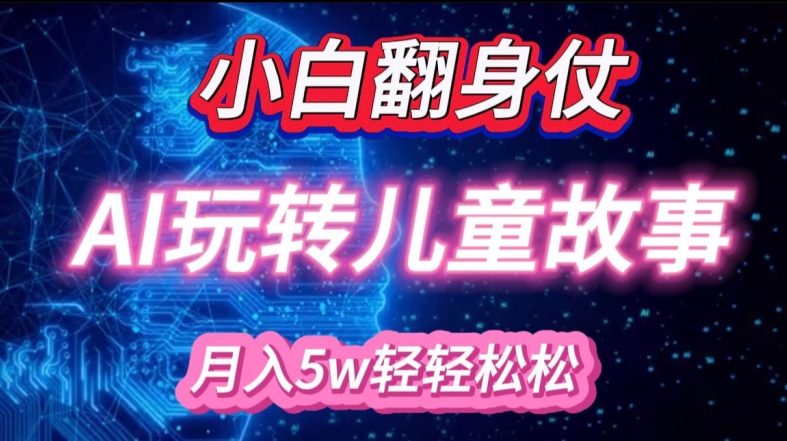 小白大翻身!靠AI玩转绘本故事，月入过W，轻松得很!-彼飞网创