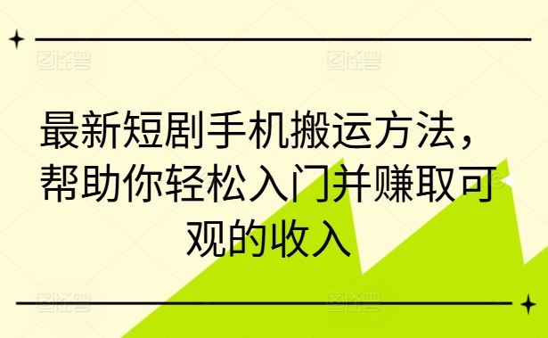 最新短剧手机搬运方法，帮助你轻松入门并赚取可观的收入-彼飞网创