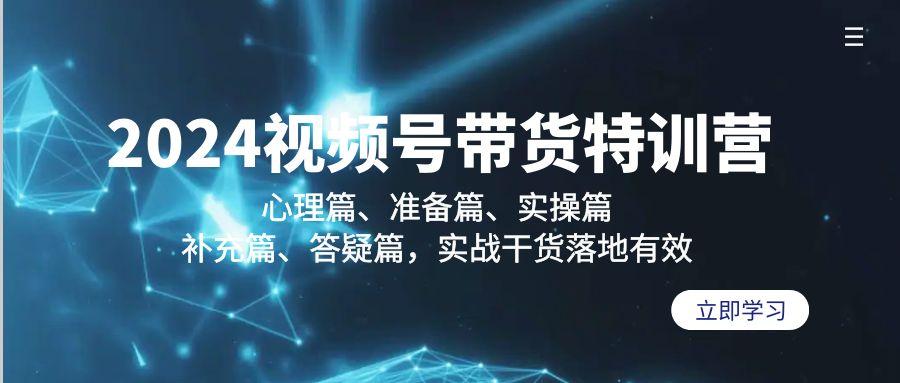 2024视频号带货特训营：心理篇、准备篇、实操篇、补充篇、答疑篇，实战…-彼飞网创