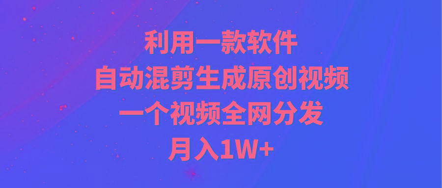 (9472期)利用一款软件，自动混剪生成原创视频，一个视频全网分发，月入1W+附软件-彼飞网创