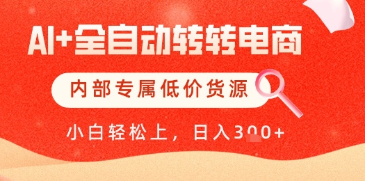 【AI+全自动转转电商】内部专属低价货源，全网首发，单日轻松变现几张【揭秘】-彼飞网创