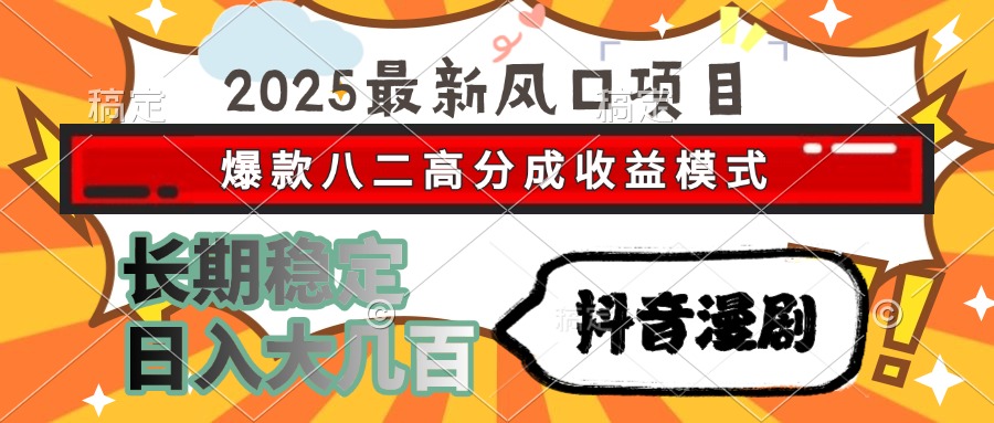 2025最新风口项目 抖音漫剧 爆款八二高分成收益模式 长期稳定日入大几百-彼飞网创