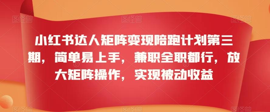 小红书达人矩阵变现陪跑计划第三期，简单易上手，兼职全职都行，放大矩阵操作，实现被动收益-彼飞网创