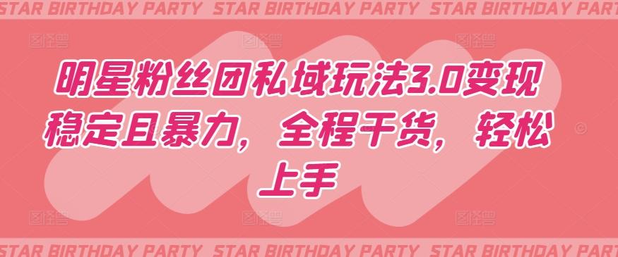 明星粉丝团私域玩法3.0变现稳定且暴力，全程干货，轻松上手【揭秘】-彼飞网创
