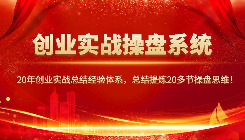 创业实战操盘系统，20年创业实战总结经验体系，总结提炼20多节操盘思维！-彼飞网创