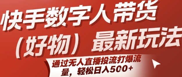 快手数字人带货(好物)最新玩法，通过无人直播投流打爆流量，轻松日入5张-彼飞网创